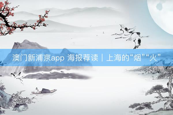 澳门新浦京app 海报荐读|上海的“烟”“火”
