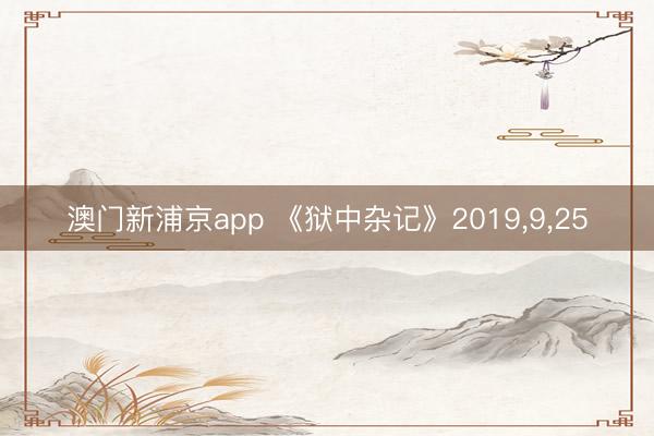 澳门新浦京app 《狱中杂记》2019,9,25