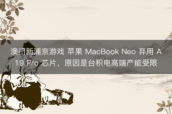 澳门新浦京游戏 苹果 MacBook Neo 弃用 A19 Pro 芯片,原因是台积电高端产能受限